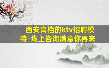西安高档的ktv招聘模特-线上咨询满意你再来